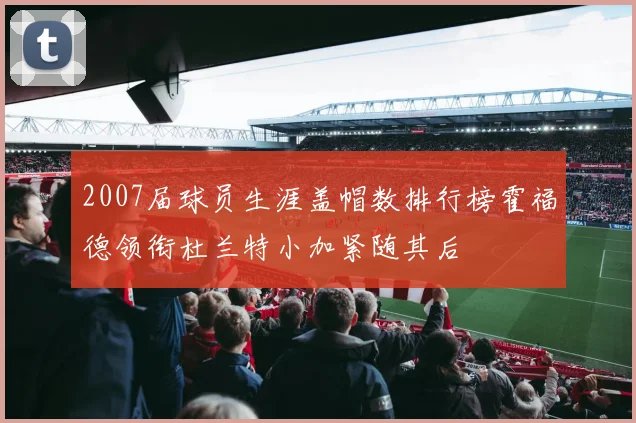 2007届球员生涯盖帽数排行榜霍福德领衔杜兰特小加紧随其后