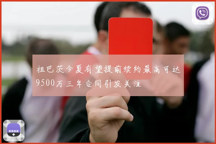祖巴茨今夏有望提前续约最高可达9500万三年合同引发关注