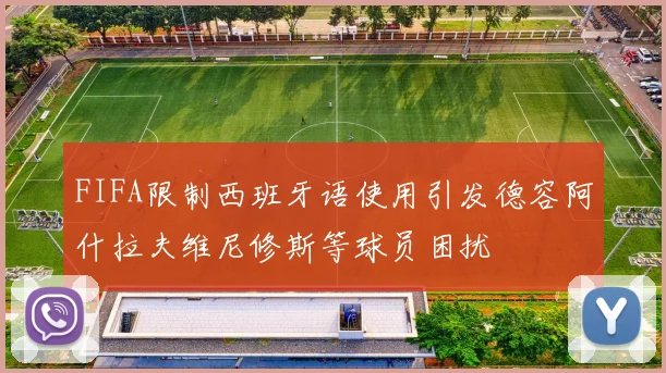 FIFA限制西班牙语使用引发德容阿什拉夫维尼修斯等球员困扰