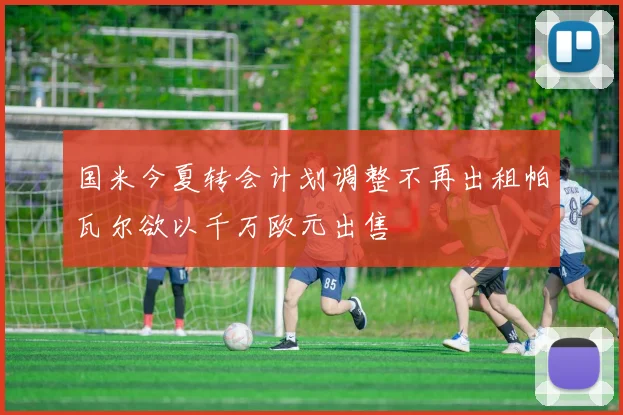 国米今夏转会计划调整不再出租帕瓦尔欲以千万欧元出售