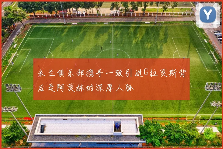 米兰俱乐部携手一致引进G拉莫斯背后是阿莫林的深厚人脉