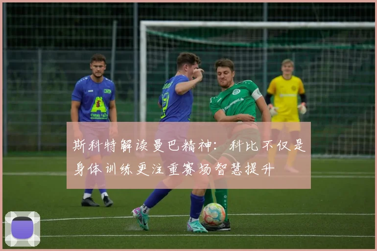 斯科特解读曼巴精神：科比不仅是身体训练更注重赛场智慧提升