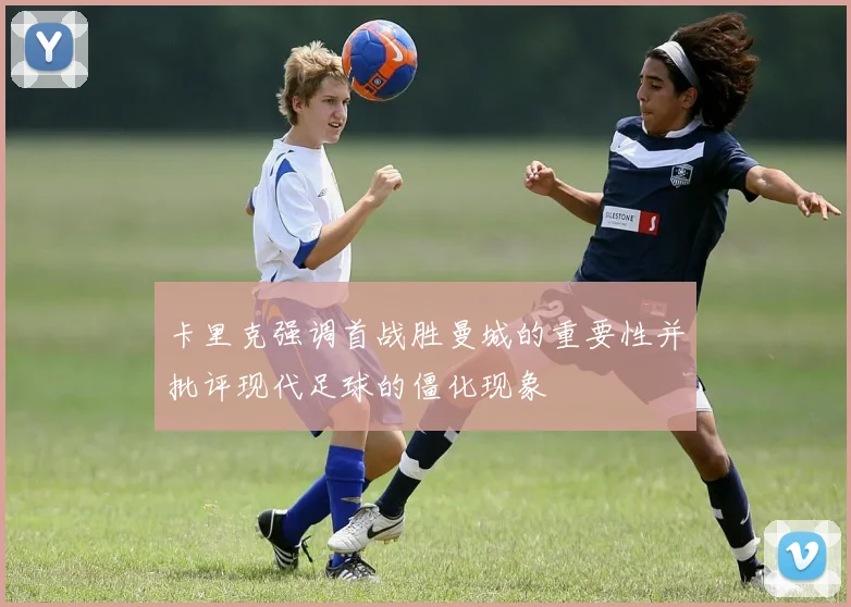 卡里克强调首战胜曼城的重要性并批评现代足球的僵化现象